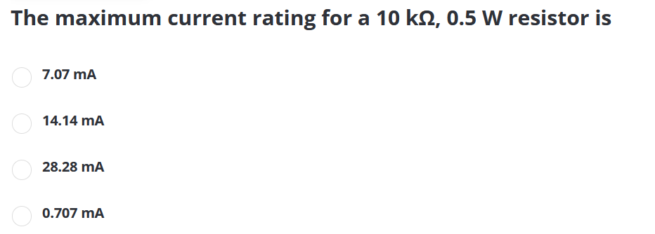 The maximum current rating for a 10 kN, 0.5 W resistor is
7.07 mA
14.14 mA
28.28 mA
0.707 mA
