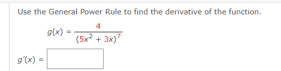 Use the General Power Rule to find the derivative of the function.
4
g(x)
(5x? + 3x)7
g'(x) =
