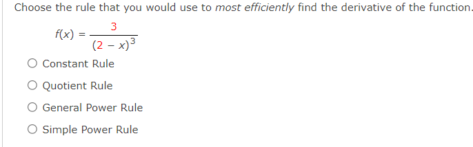 Choose the rule that you would use to most efficiently find the derivative of the function.
3
f(x)
(2 – x)3
O Constant Rule
O Quotient Rule
O General Power Rule
O Simple Power Rule
