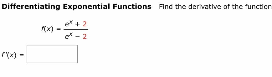 Differentiating Exponential Functions Find the derivative of the function
ex + 2
f(x)
ex - 2
f'(x) =
