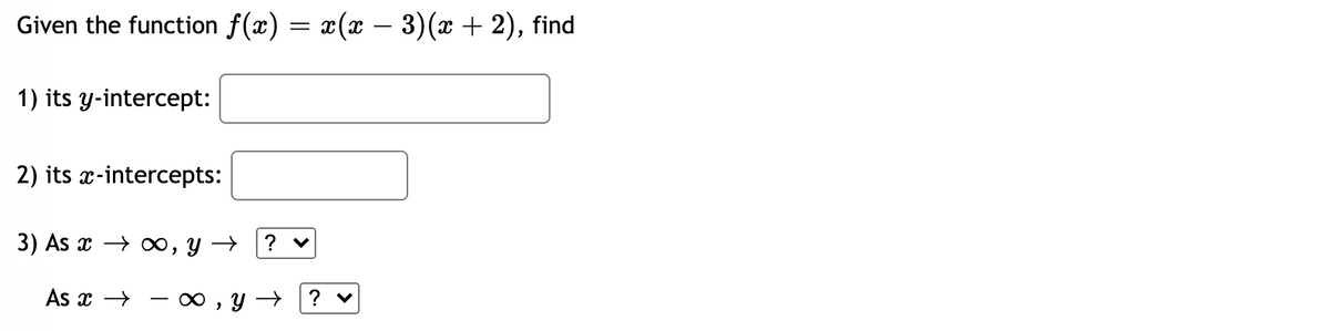 Given the function f(x) = x(x – 3)(x + 2), find
1) its y-intercept:
2) its x-intercepts:
3) As x → o∞, y →
As x →
? v
