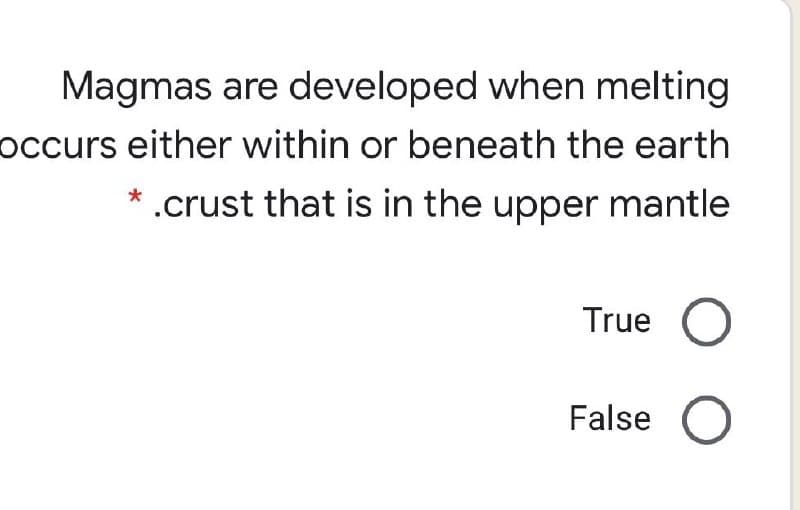 Magmas are developed when melting
occurs either within or beneath the earth
.crust that is in the upper mantle
True
False O
