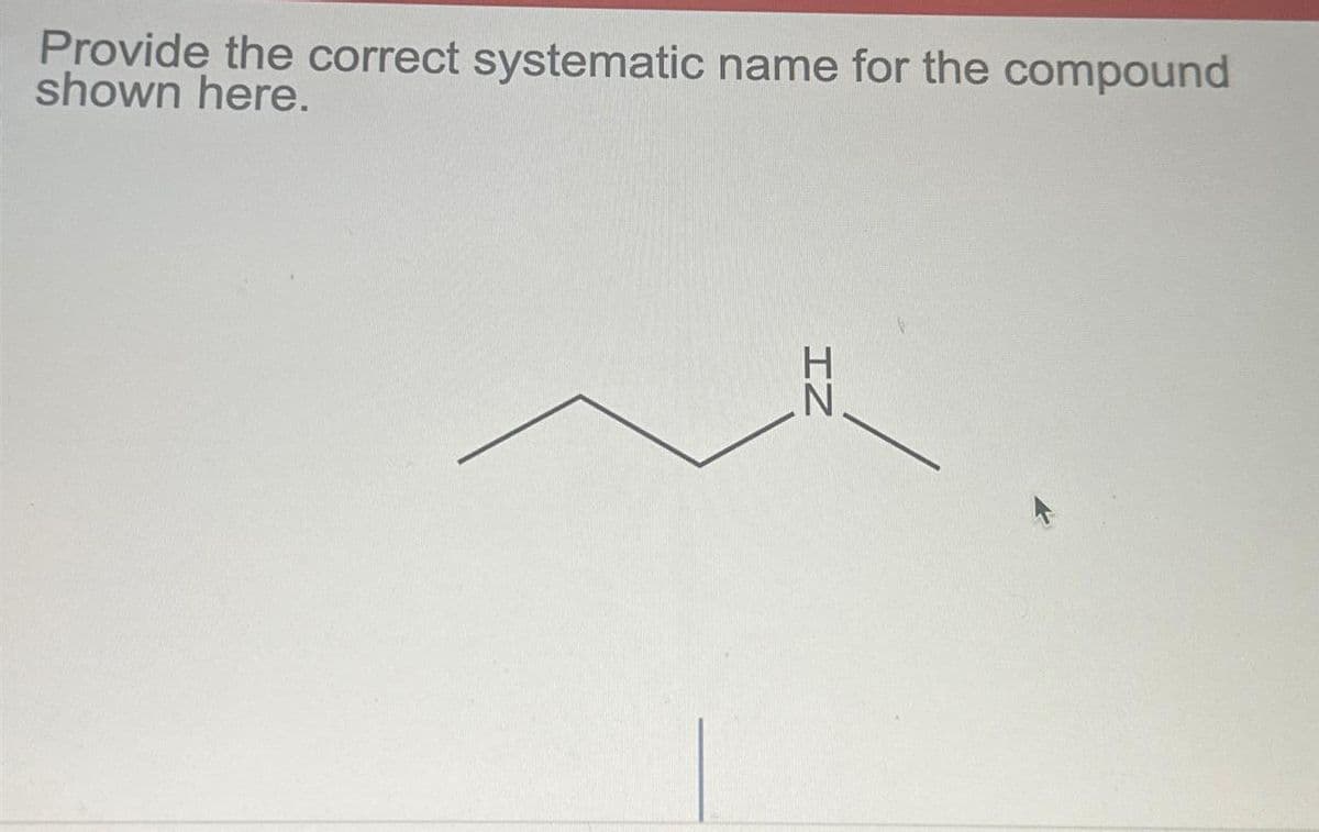 Provide the correct systematic name for the compound
shown here.
IZ