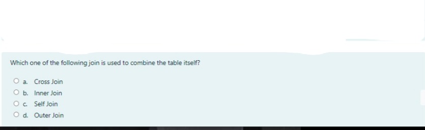 Which one of the following join is used to combine the table itself?
O a Cross Join
Ob. Inner Join
Oc Self Join
Od. Outer Join
