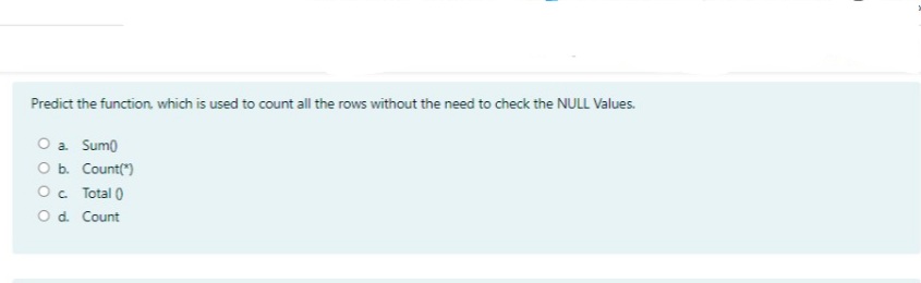 Predict the function, which is used to count all the rows without the need to check the NULL Values.
O a Sum)
O b. Count(")
Oc Total 0
O d. Count
