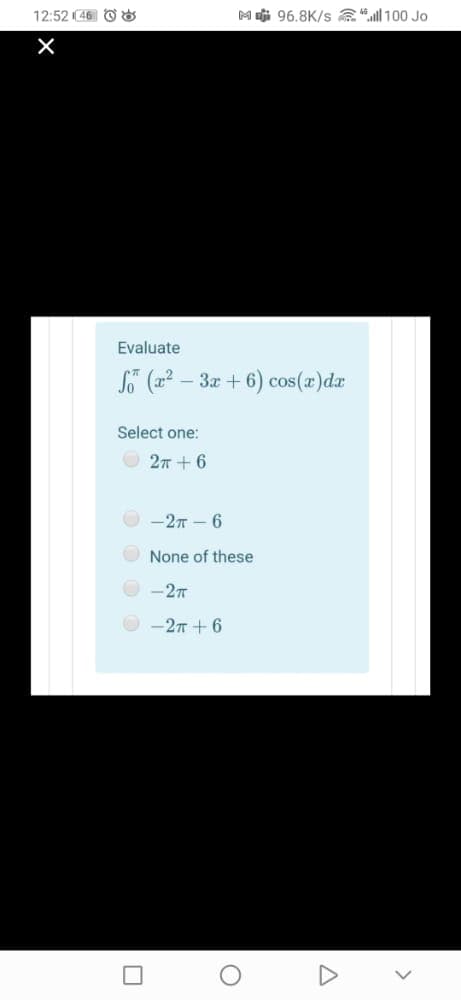 12:52 (46 O 8
M aji 96.8K/s a“100 Jo
Evaluate
- 3x + 6) cos(x)da
Select one:
O 27 +6
O -27 - 6
None of these
-27
-27 + 6
