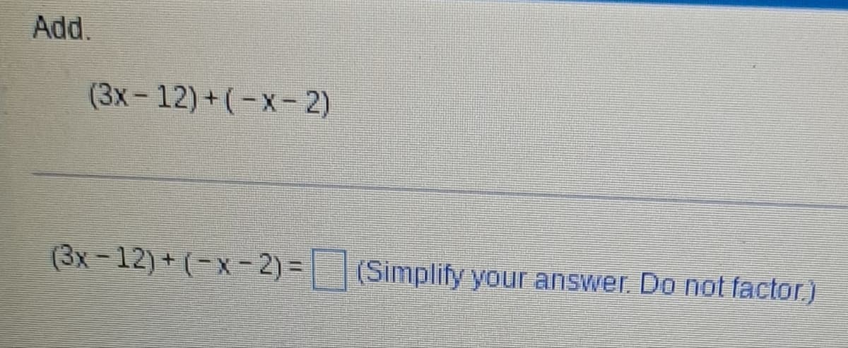 Add.
(3x-12)+(-x-2)
(3x-12)+(-x-2) = (Simplify your answer. Do not factor.)