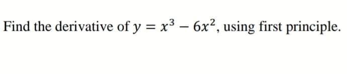 Find the derivative of y = x3 – 6x², using first principle.
|
