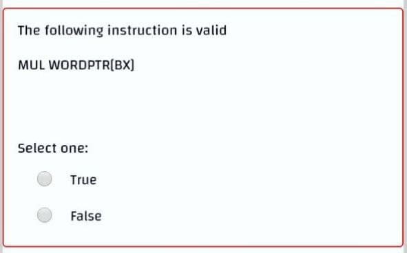 The following instruction is valid
MUL WORDPTR(BX]
Select one:
True
False
