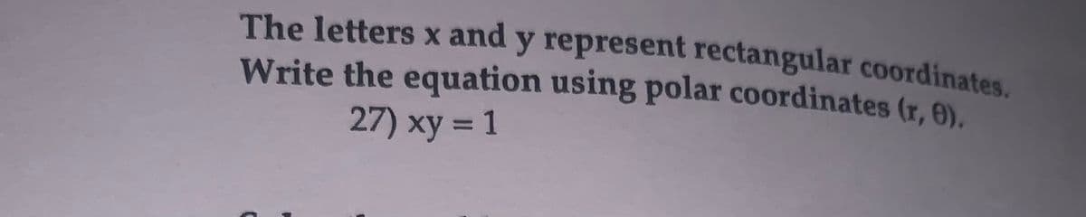 The letters x and y represent rectangular coordinates.
Write the equation using polar coordinates (r, 9).
27) xy = 1