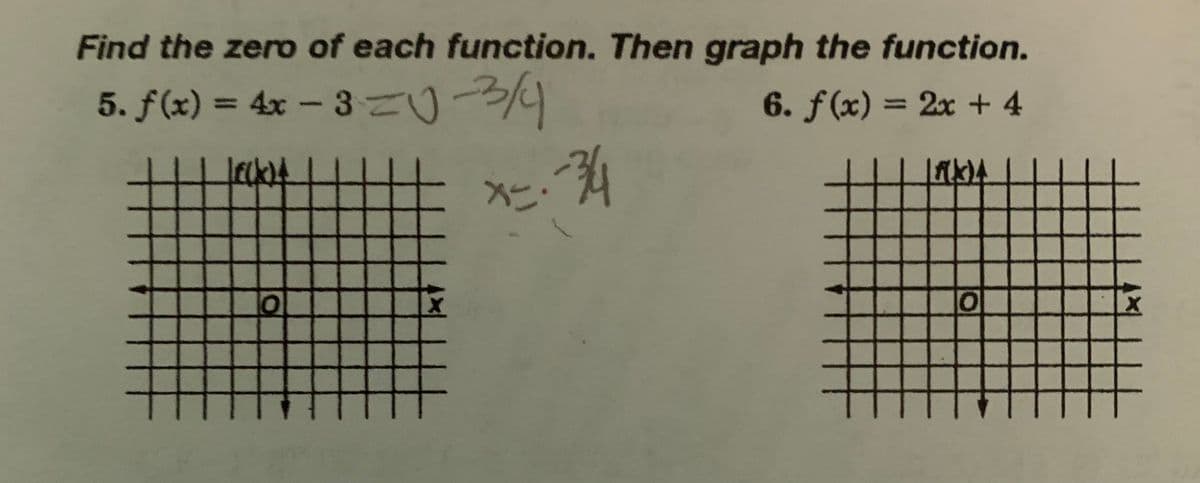 Find the zero of each function. Then graph the function.
5. f(x) = 4x - 3 = -3/4
6. f(x) = 2x + 4
[(k)
[f(k)a
5-34
ㅇ
x