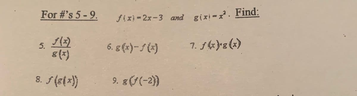 For #'s 5-9.
f(x)
g(x)
8. ƒ (8(x))
5.
f(x)=2x-3 and gixi-x. Find:
6. 8(x)-f(x)
7. ƒ(x)*8 (x)
9. 8 (ƒ(-2))
.