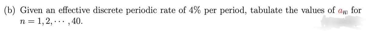 (b) Given an effective discrete periodic rate of 4% per period, tabulate the values of ɑn for
n = 1, 2, ·.. , 40.
