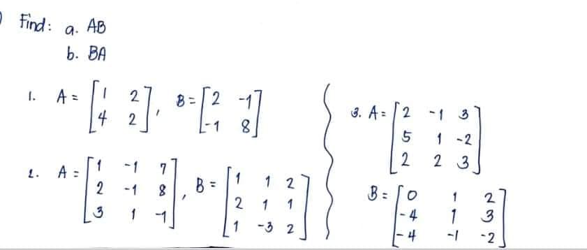 2 find:
1.
2.
9. AB
6. BA
A =
[42]
A=
17
1
7
2
BER
8
/
1
2
-1
B
기
8
1
2
1
1 2
1 1
-32
3. A: 2
B =
252
ㅇ
4
4
1-2
23
1
1
1
2
3
-2