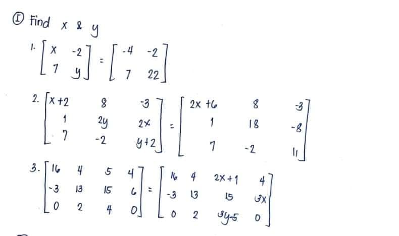 Find x &
"[
1. X
7
2. [X +2
1
7
3. 16
-2
3]-[14
7
y
-3 13
0
2
8
24
-2
4 5
15
4
4
-2
6
0
22
2x
y+2
"7
=
16
-3
0
2x +6
1
7
4
13
2
2X+1
8
18
4
15 3x
0
34-5
-2
3
-8