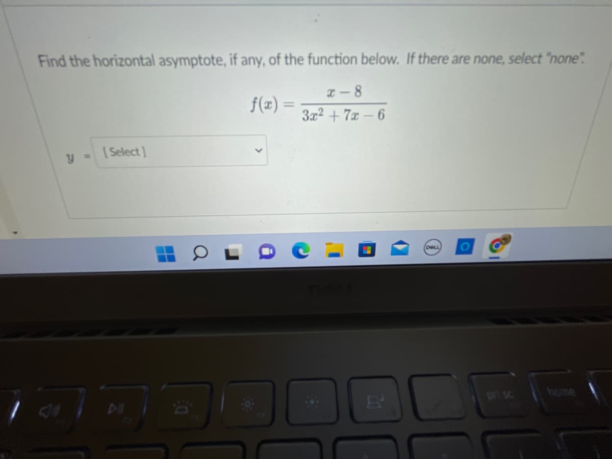 Find the horizontal asymptote, if any, of the function below. If there are none, select "none".
x-8
f(x) =
3x²+7x-6
Y
[Select]
8
H
8
DOLL
C
prisc