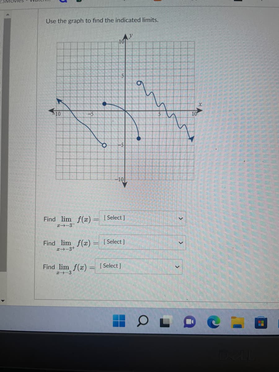 Use the graph to find the indicated limits.
-10
-5
Find lim f(x)
x-3
Find lim f(x)=
x-3+
107
5
[ Select]
[ Select]
Find lim f(x) [Select]
x 3
y
a
21
OL
>
<
10
DELL
―