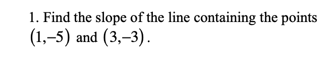 1. Find the slope of the line containing the points
(1,–5)
and (3,–3).
