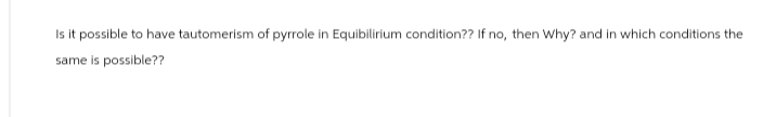 Is it possible to have tautomerism of pyrrole in Equibilirium condition?? If no, then Why? and in which conditions the
same is possible??