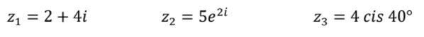 Z1 = 2 + 4i
Z2 = 5e2i
Z3 = 4 cis 40°
