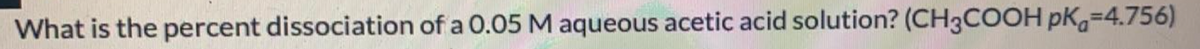 What is the percent dissociation of a 0.05 M aqueous acetic acid solution? (CH3COOH pK,=4.756)
