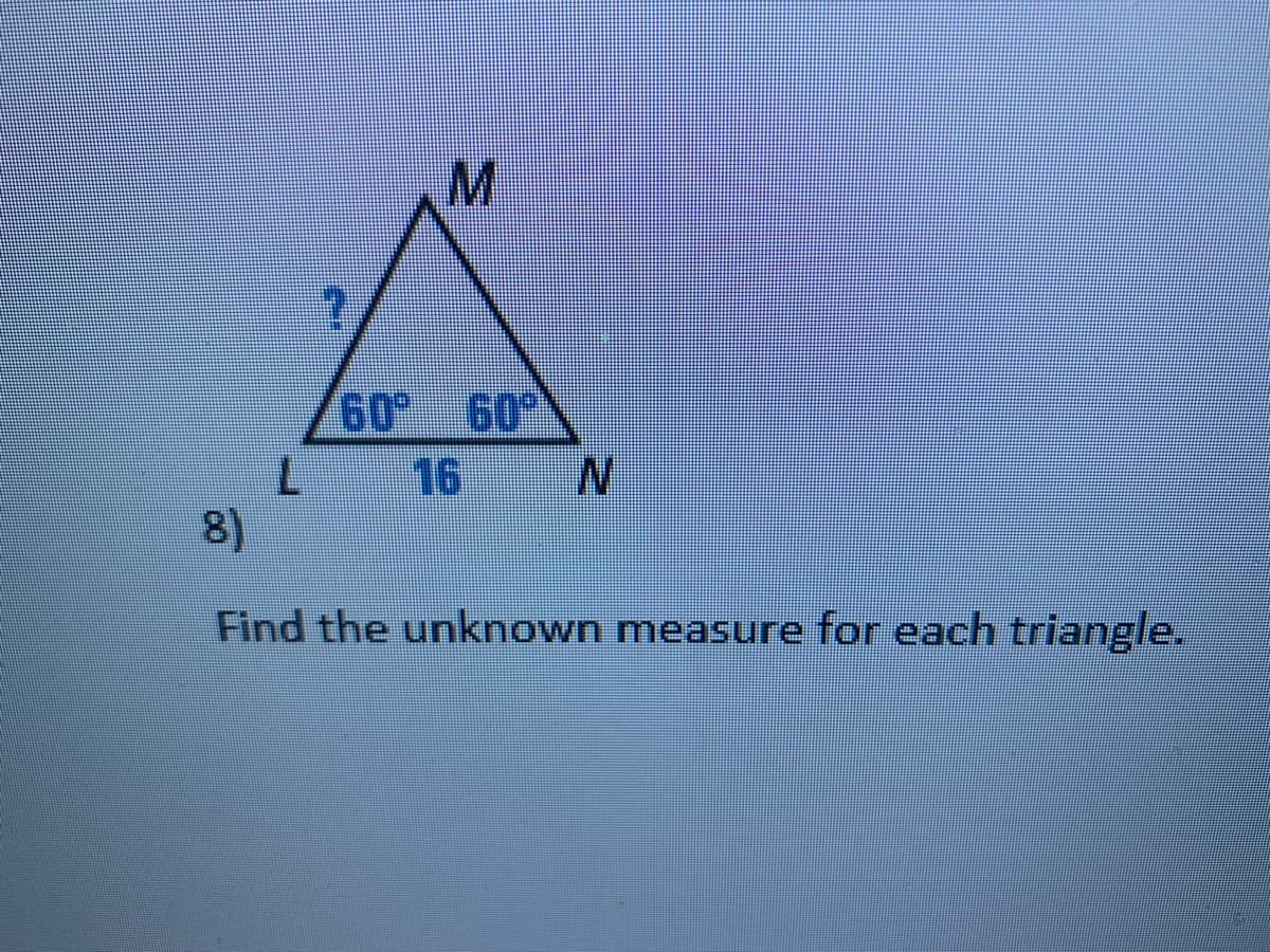 M.
60 60°
N.
16
8)
Find the unknown measure for each triangle.
