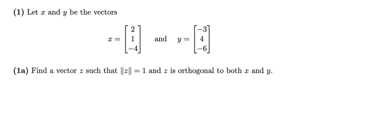 (1) Let x and y be the vectors
x =
1
and
y =
4
(la) Find a vector z such that ||2||
1 and z is orthogonal to both x and y.
