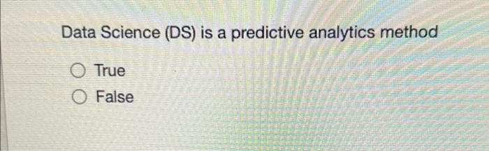 Data Science (DS) is a predictive analytics method
O True
O False
