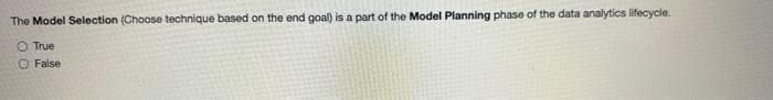 The Model Selection (Choose technique based on the end goal) is a part of the Model Planning phase of the data analytics lifecycle.
O True
O False
