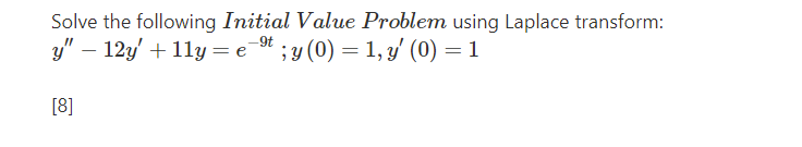 Solve the following Initial Value Problem using Laplace transform:
y" — 12y' +11y = e⁹t ;y (0) = 1, y' (0) = 1
[8]