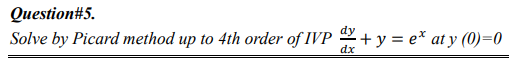 Question#5.
Solve by Picard method up to 4th order of IVP
dy
dx
+y=e* aty (0)=0