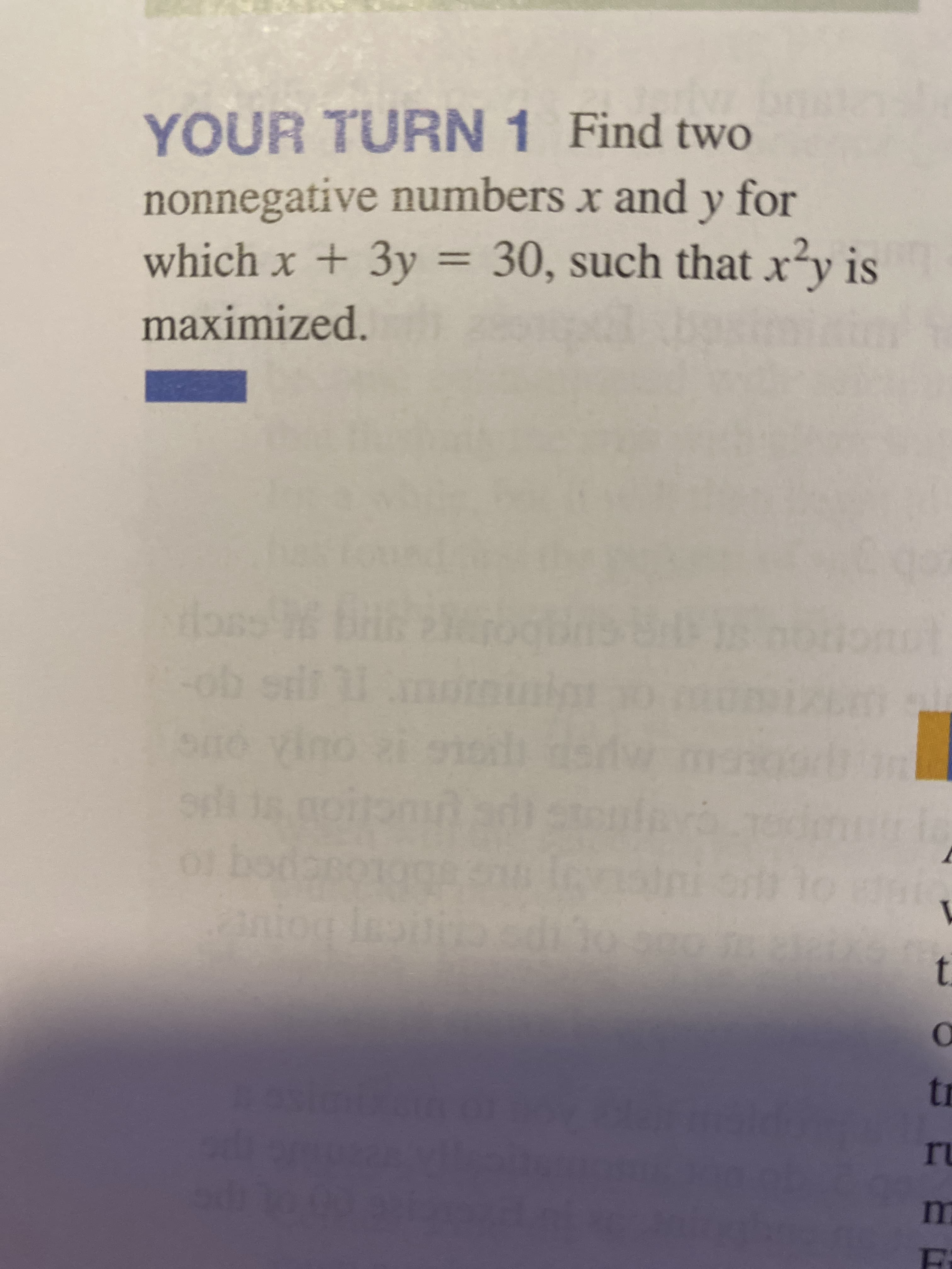 YOUR TURN 1 Find two
nonnegative numbers x and y for
which x + 3y = 30, such that x²y is
maximized.
%3D
ob
ntog lesti
t.
tr
ru
