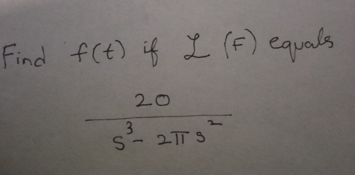 Find f(t) if L (F) equals
20
3
S-2TTS