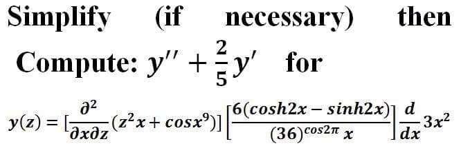 Simplify
(if
necessary)
then
2
Compute: y" +Éy' for
y(z) = [
(z²x+ cosx')]
[6(cosh2x – sinh2x)] d
-3x2
dx
(36)Cos2n x
