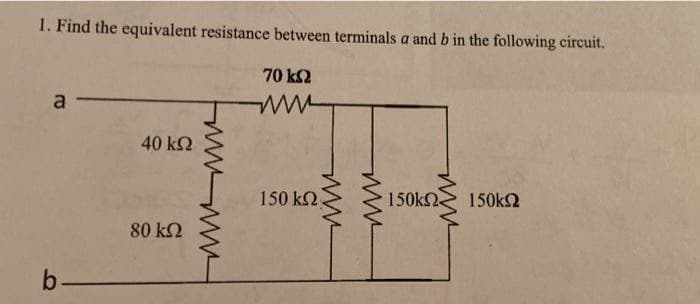 1. Find the equivalent resistance between terminals a and b in the following circuit.
70 k2
a
40 k2
150 k2
150k2
150k2
80 k2
b-
wwww
