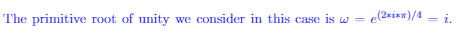 The primitive root of unity we consider in this case is w = e(2eien)/4 = i.
