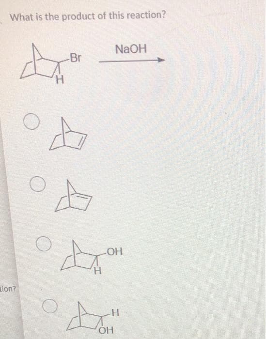 What is the product of this reaction?
NaOH
Br
OH
H.
tion?
