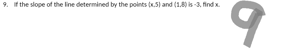 9. If the slope of the line determined by the points (x,5) and (1,8) is -3, find x.
9