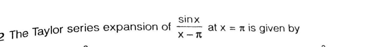 sinx
at x = n is given by
2 The Taylor series expansion of
X - T
