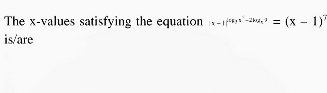 The x-values satisfying the equation x-1s*-2log, 9 = (x – 1)7
log 3 x-2log, 9
|x - 1
is/are
