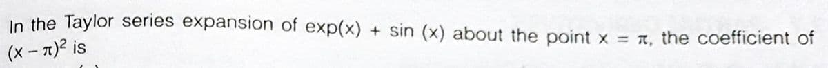 In the Taylor series expansion of exp(x) + sin (x) about the point x = t, the coefficient of
(x - 7)2 is
