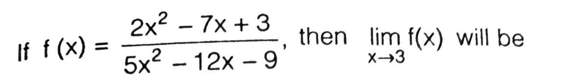 2x2 – 7x + 3
-
If f (x)
then lim f(x) will be
%3D
5x2 - 12x – 9
X3
