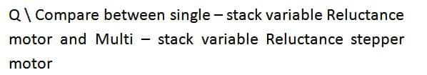 Q\ Compare between single-stack variable Reluctance
motor and Multi - stack variable Reluctance stepper
motor