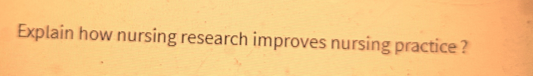 Explain how nursing research improves nursing practice?