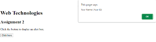 Web Technologies
Assignment 2
Click the button to display an alert box.
Click here
This page says
Your Name (Your ID)
OK