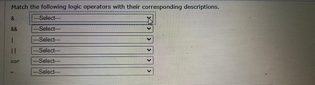 Match the following logic operators with their corresponding descriptions.
&
Select---
&&
Select
Select--
|3D
Select--
xor
Select-
Select---
> > > >
