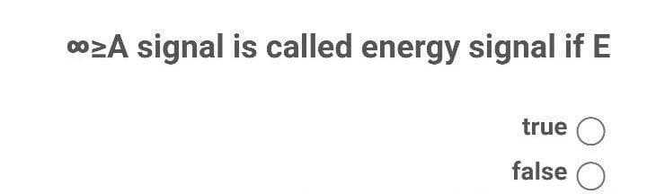 ∞>A signal is called energy signal if E
true O
false