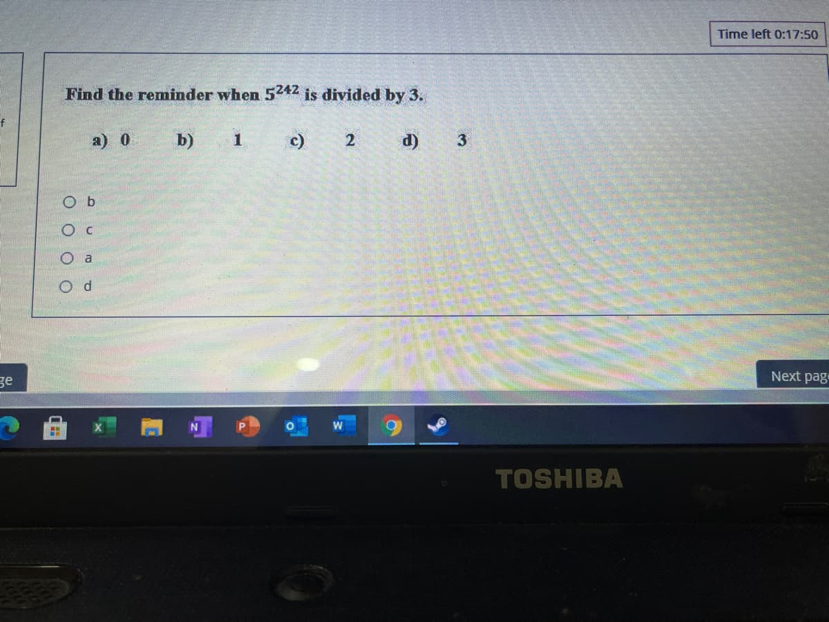 Time left 0:17:50
Find the reminder when 5242 is divided by 3.
a) 0
b) 1
c) 2 d) 3
O b
O a
O d
ge
Next pag
TOSHIBA
