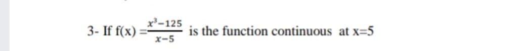 x³-125
3- If f(x)
is the function continuous at x=5
x-5
