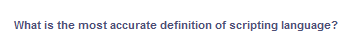 What is the most accurate definition of scripting language?
